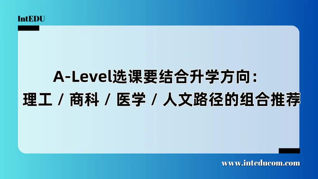  A-Level选课要结合升学方向：  理工 / 商科 / 医学 / 人文路径的组合推荐 - 图片 1