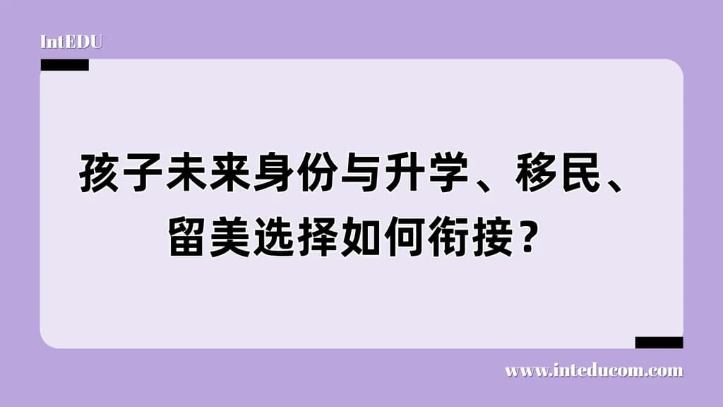 孩子未来身份与升学、移民、留美选择如何衔接？ - 图片 1