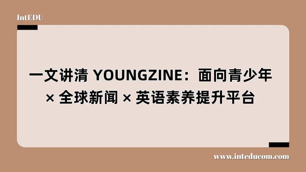 一文讲清 YOUNGZINE：面向青少年× 全球新闻 × 英语素养提升平台 - 图片 1
