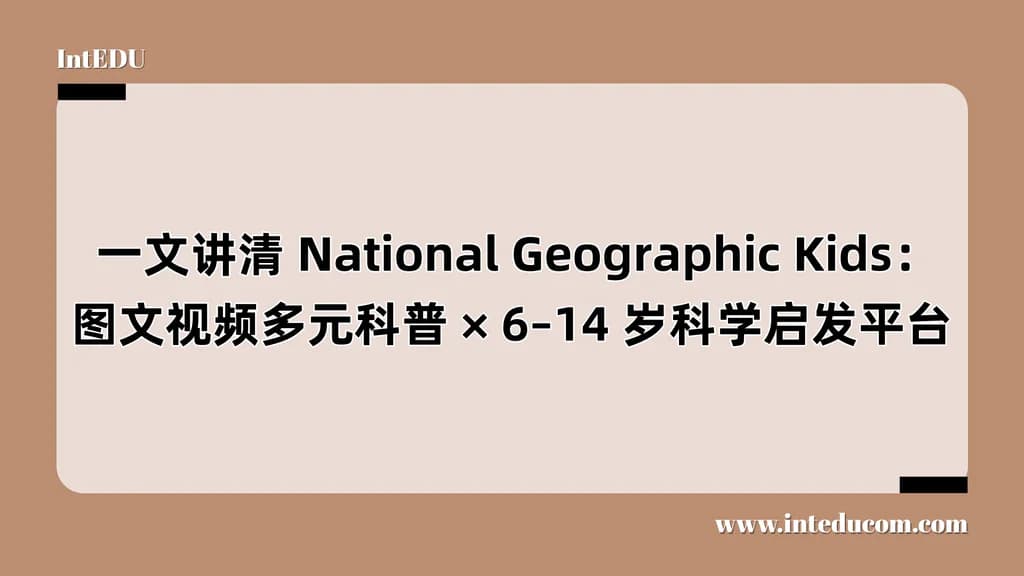  一文讲清 National Geographic Kids：图文视频多元科普 × 6–14 岁科学启发平台 - 图片 1