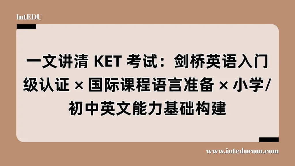 一文讲清 KET 考试 ：剑桥英语入门级认证、国际课程语言准备、小学/初中英文能力基础构建 - 图片 1